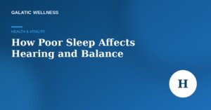 Galatic Wellness featured image for the article How Poor Sleep Affects Hearing and Balance